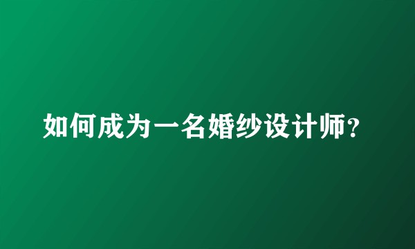 如何成为一名婚纱设计师？