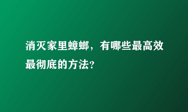 消灭家里蟑螂，有哪些最高效最彻底的方法？