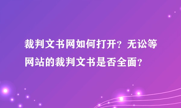 裁判文书网如何打开？无讼等网站的裁判文书是否全面？