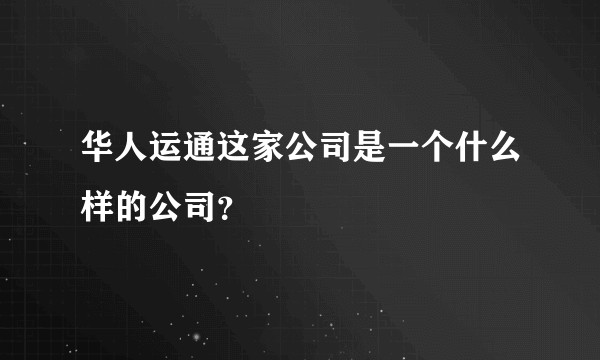 华人运通这家公司是一个什么样的公司？