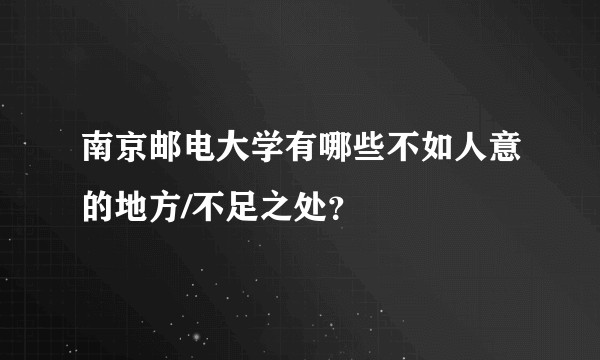 南京邮电大学有哪些不如人意的地方/不足之处？