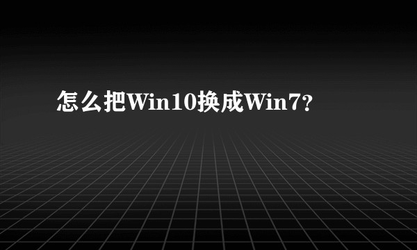 怎么把Win10换成Win7？