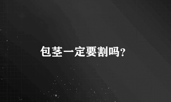 包茎一定要割吗？