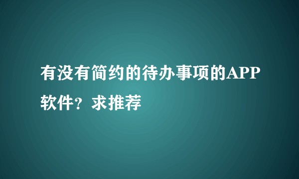 有没有简约的待办事项的APP软件？求推荐