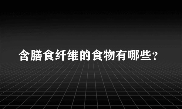 含膳食纤维的食物有哪些？