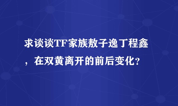 求谈谈TF家族敖子逸丁程鑫，在双黄离开的前后变化？