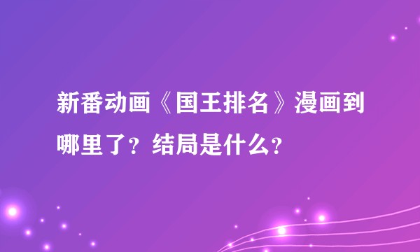 新番动画《国王排名》漫画到哪里了？结局是什么？