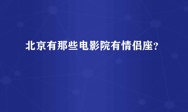北京有那些电影院有情侣座？