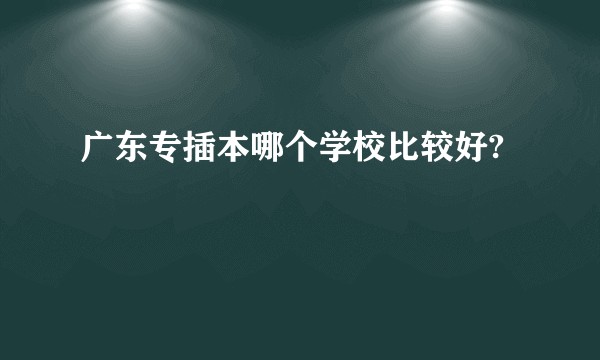 广东专插本哪个学校比较好?