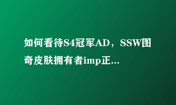 如何看待S4冠军AD，SSW图奇皮肤拥有者imp正式退役？