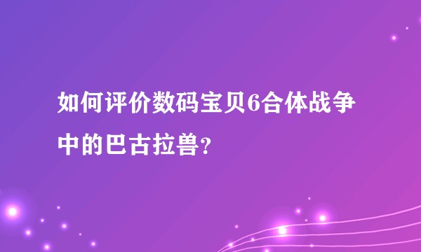 如何评价数码宝贝6合体战争中的巴古拉兽？