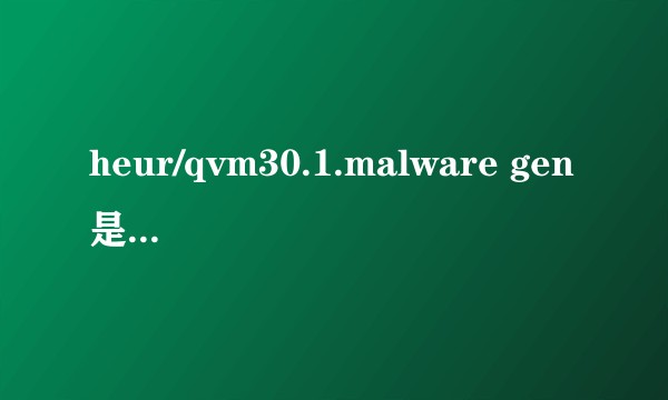 heur/qvm30.1.malware gen是木马吗？