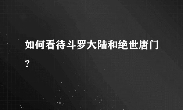 如何看待斗罗大陆和绝世唐门？