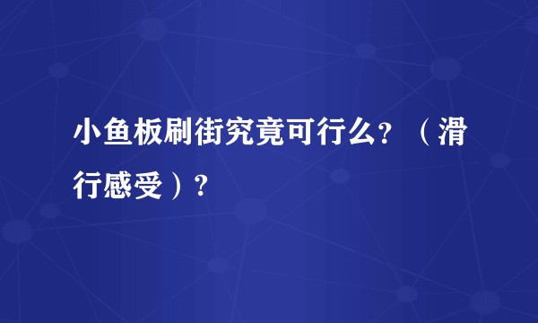 小鱼板刷街究竟可行么？（滑行感受）?