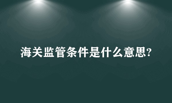 海关监管条件是什么意思?
