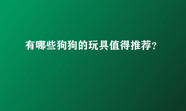 有哪些狗狗的玩具值得推荐？