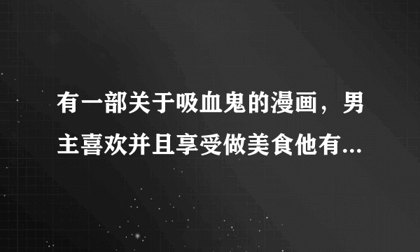 有一部关于吸血鬼的漫画，男主喜欢并且享受做美食他有个奴隶好像是双头犬，双头犬陪女主上学的是什么漫画?