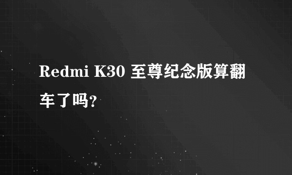 Redmi K30 至尊纪念版算翻车了吗？