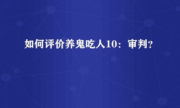 如何评价养鬼吃人10：审判？