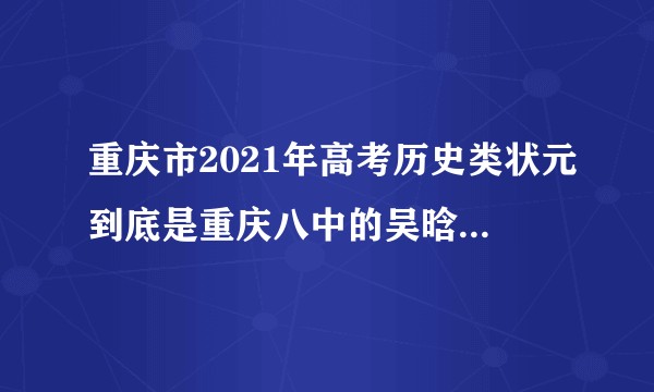 重庆市2021年高考历史类状元到底是重庆八中的吴晗菲还是南开中学的蔡亚丁？