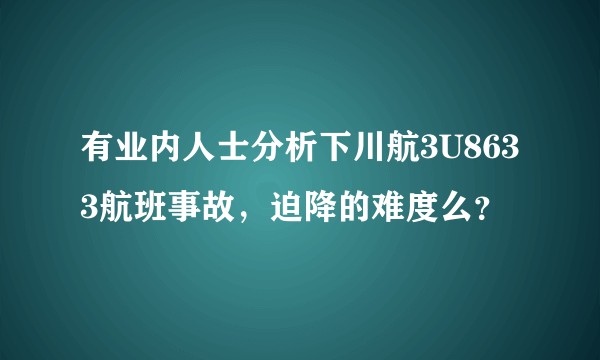 有业内人士分析下川航3U8633航班事故，迫降的难度么？