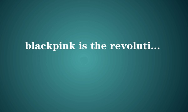 blackpink is the revolution什么意思?
