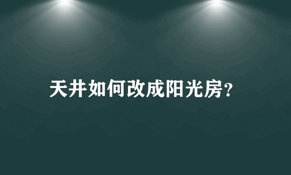 天井如何改成阳光房？