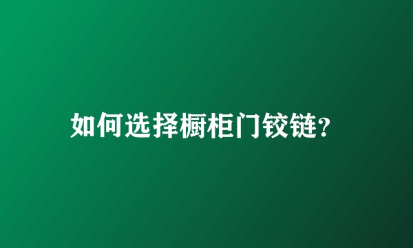 如何选择橱柜门铰链？