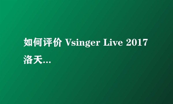 如何评价 Vsinger Live 2017 洛天依全息演唱会？