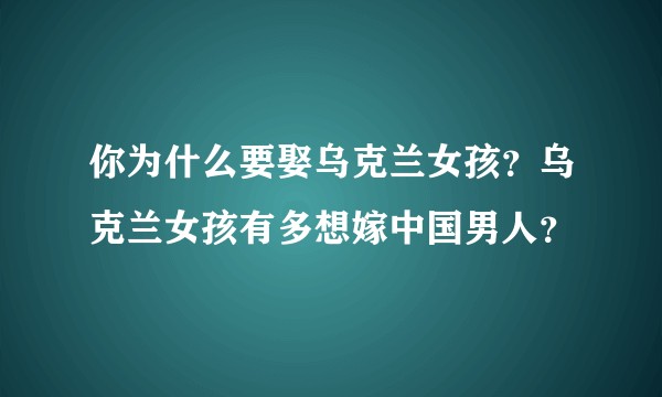 你为什么要娶乌克兰女孩？乌克兰女孩有多想嫁中国男人？