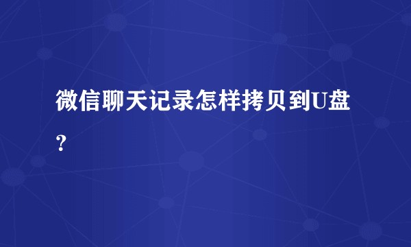微信聊天记录怎样拷贝到U盘？