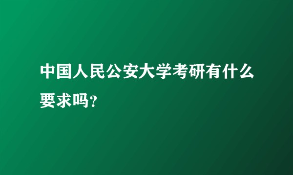 中国人民公安大学考研有什么要求吗？