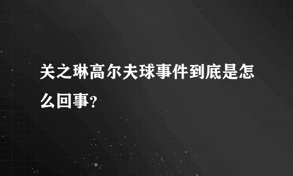 关之琳高尔夫球事件到底是怎么回事？