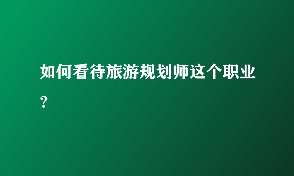 如何看待旅游规划师这个职业？