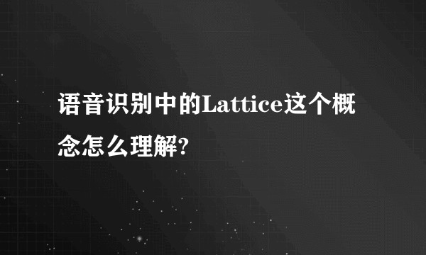 语音识别中的Lattice这个概念怎么理解?