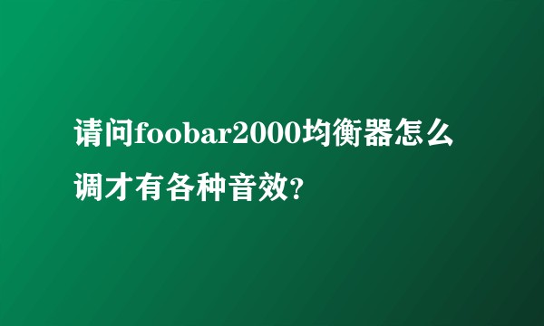 请问foobar2000均衡器怎么调才有各种音效？