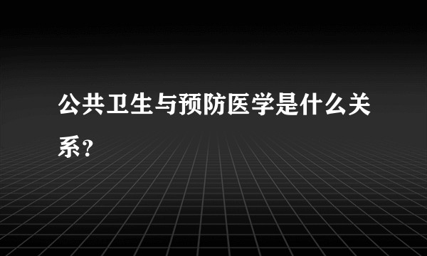 公共卫生与预防医学是什么关系？