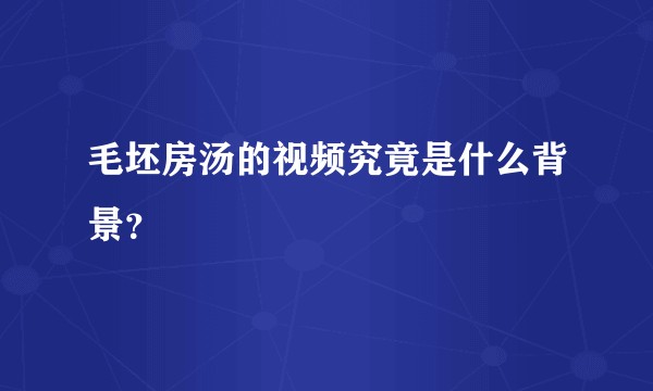 毛坯房汤的视频究竟是什么背景？