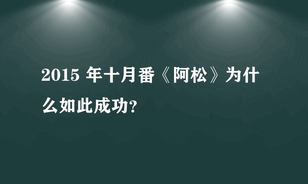 2015 年十月番《阿松》为什么如此成功？