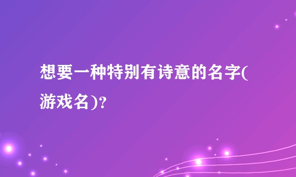 想要一种特别有诗意的名字(游戏名)？