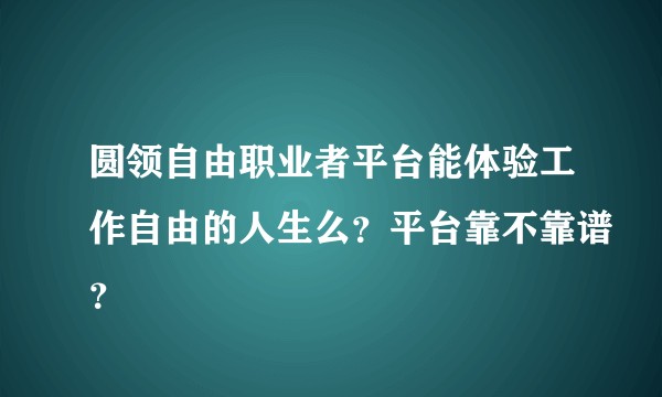 圆领自由职业者平台能体验工作自由的人生么？平台靠不靠谱？