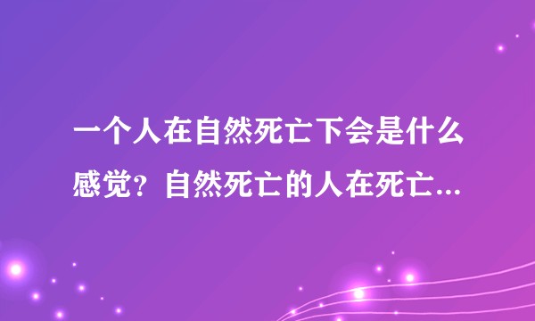 一个人在自然死亡下会是什么感觉？自然死亡的人在死亡前知晓他的整个死亡过程吗？
