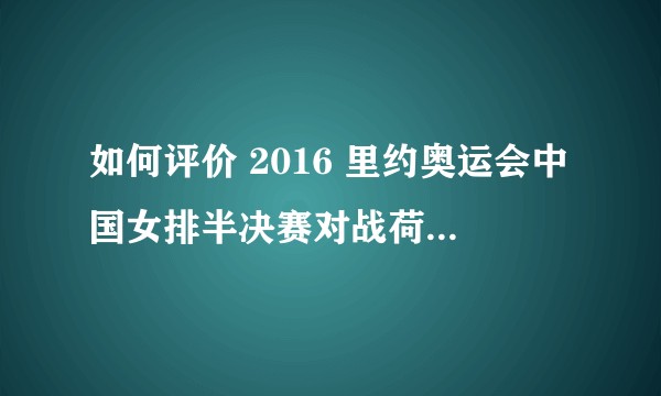 如何评价 2016 里约奥运会中国女排半决赛对战荷兰3:1取胜，挺进决赛？