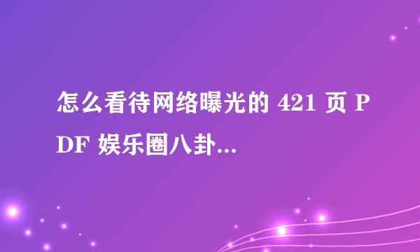 怎么看待网络曝光的 421 页 PDF 娱乐圈八卦？可信度有多高？