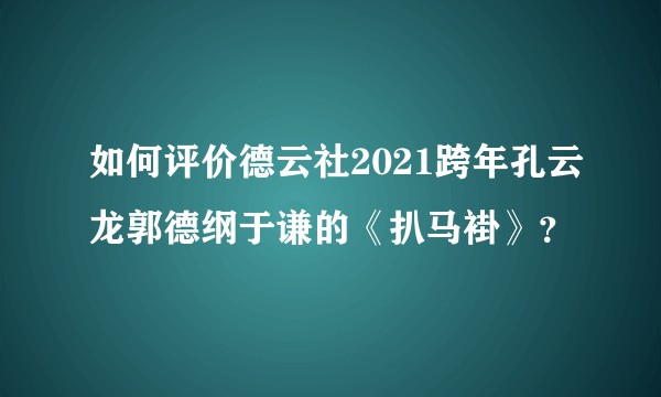 如何评价德云社2021跨年孔云龙郭德纲于谦的《扒马褂》？