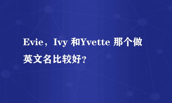 Evie，Ivy 和Yvette 那个做英文名比较好？