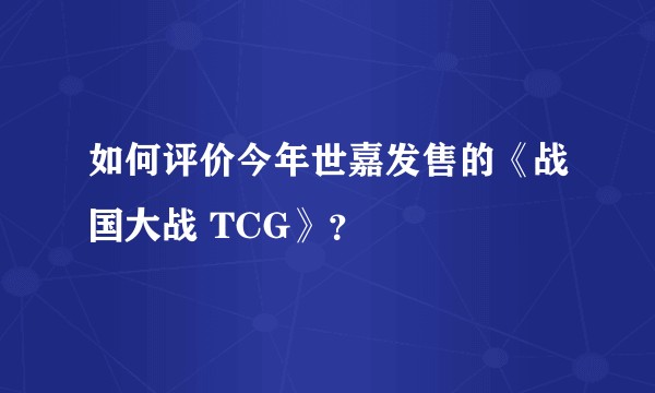 如何评价今年世嘉发售的《战国大战 TCG》？