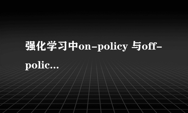 强化学习中on-policy 与off-policy有什么区别？