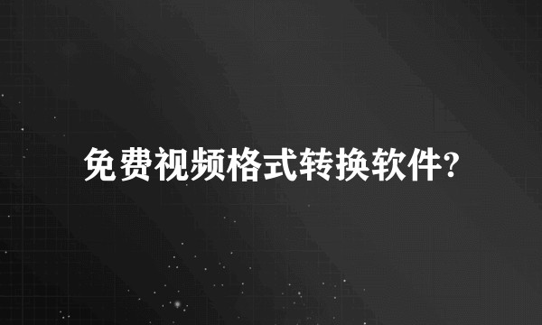 免费视频格式转换软件?