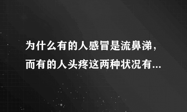 为什么有的人感冒是流鼻涕，而有的人头疼这两种状况有什么区别？